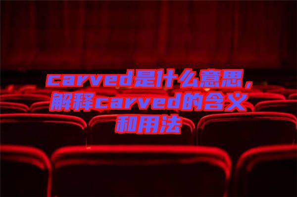 carved是什么意思，解釋carved的含義和用法