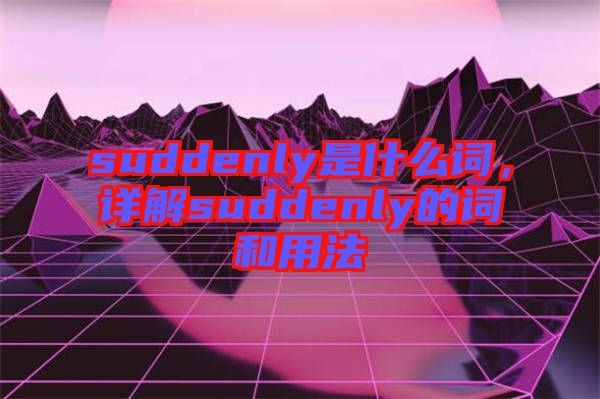 suddenly是什么詞，詳解suddenly的詞和用法