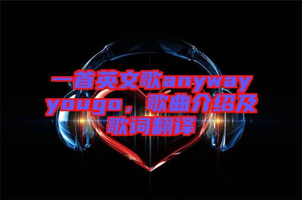 一首英文歌anywayyougo，歌曲介紹及歌詞翻譯