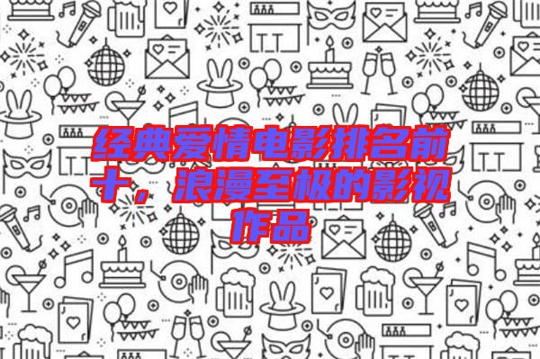 經(jīng)典愛情電影排名前十，浪漫至極的影視作品