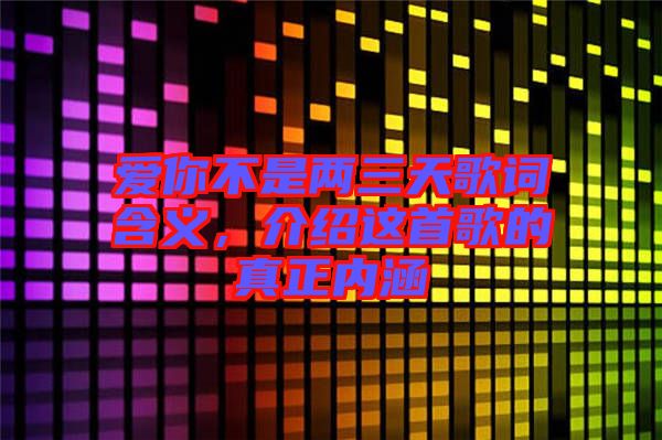 愛你不是兩三天歌詞含義，介紹這首歌的真正內(nèi)涵