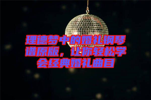 理德夢中的婚禮鋼琴譜原版，讓你輕松學(xué)會經(jīng)典婚禮曲目