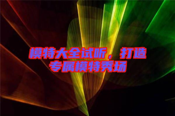 模特大全試聽，打造專屬模特秀場