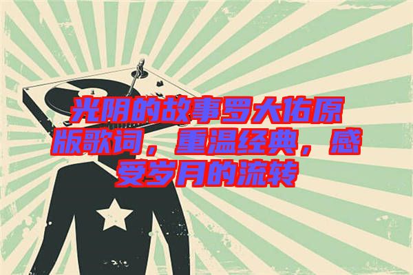 光陰的故事羅大佑原版歌詞，重溫經(jīng)典，感受歲月的流轉(zhuǎn)