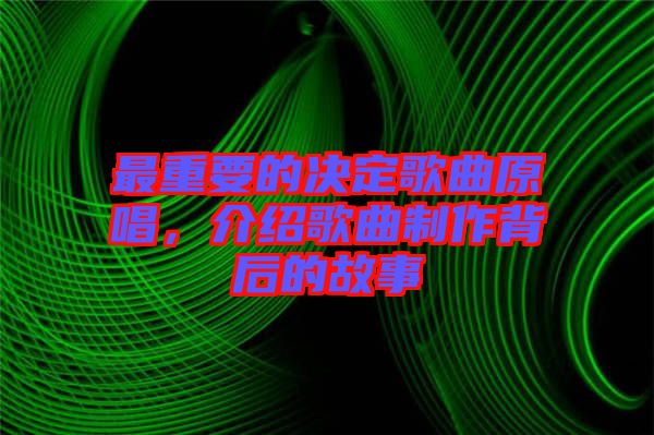 最重要的決定歌曲原唱，介紹歌曲制作背后的故事