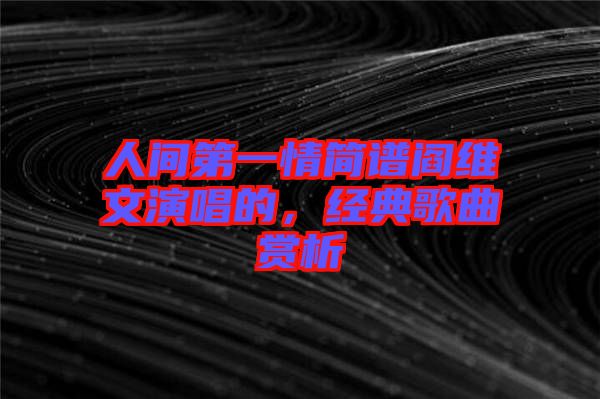 人間第一情簡譜閻維文演唱的，經(jīng)典歌曲賞析