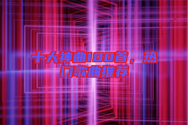 十大神曲100首，熱門歌曲推薦