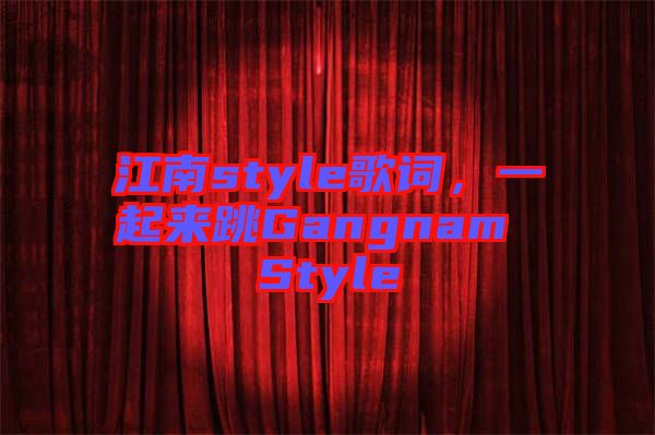 江南style歌詞，一起來跳Gangnam Style