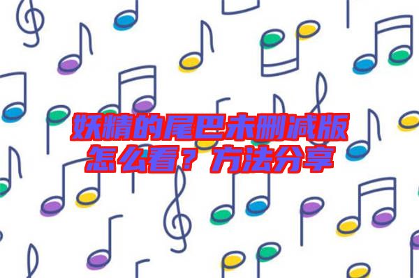 妖精的尾巴未刪減版怎么看？方法分享