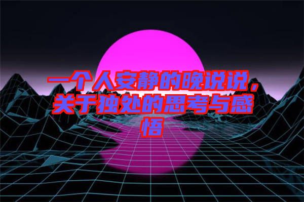 一個人安靜的晚說說，關于獨處的思考與感悟