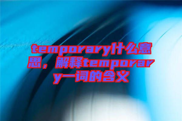 temporary什么意思，解釋temporary一詞的含義