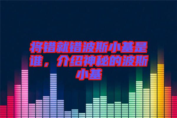 將錯就錯波斯小基是誰，介紹神秘的波斯小基