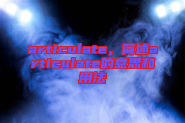 articulate，簡述articulate的意思和用法
