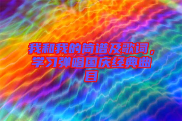 我和我的簡譜及歌詞，學習彈唱國慶經(jīng)典曲目