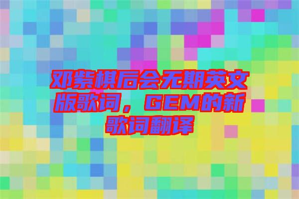 鄧紫棋后會(huì)無期英文版歌詞，GEM的新歌詞翻譯
