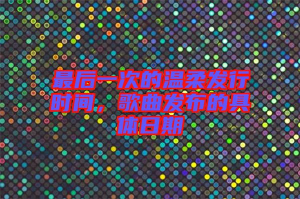 最后一次的溫柔發(fā)行時(shí)間，歌曲發(fā)布的具體日期