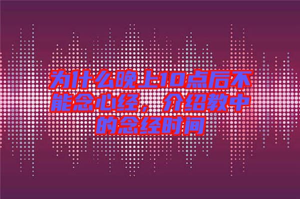 為什么晚上10點(diǎn)后不能念心經(jīng)，介紹教中的念經(jīng)時(shí)間