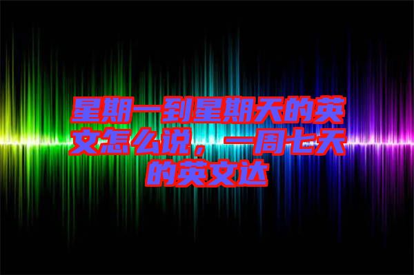 星期一到星期天的英文怎么說(shuō)，一周七天的英文達(dá)