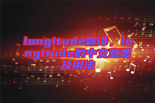 longitude翻譯，longitude的中文意思及用法