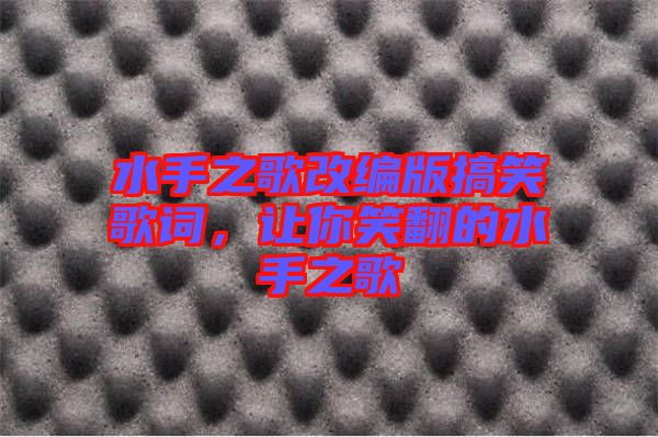 水手之歌改編版搞笑歌詞，讓你笑翻的水手之歌