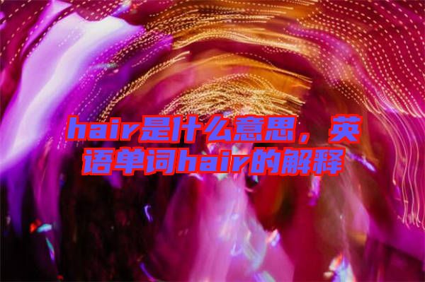 hair是什么意思，英語單詞hair的解釋