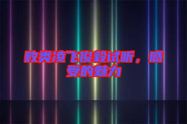 敗類(lèi)凌飛俊毅試聽(tīng)，感受的魅力