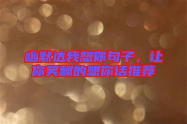 幽默達(dá)我想你句子，讓你笑翻的想你話推薦