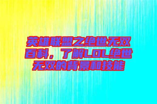 英雄聯(lián)盟之絕世無雙百科，了解LOL絕世無雙的背景和技能