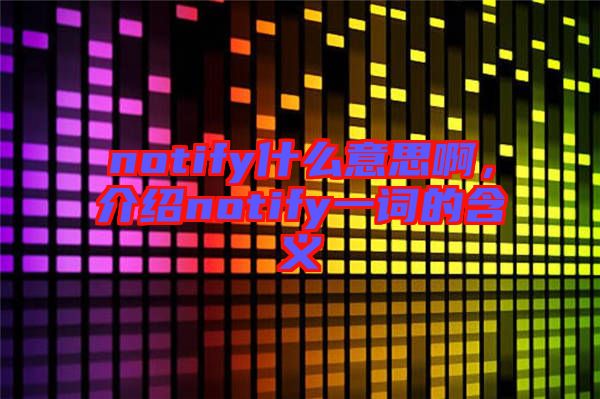 notify什么意思啊，介紹notify一詞的含義