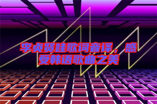 李貞賢哇歌詞音譯，感受韓語歌曲之美