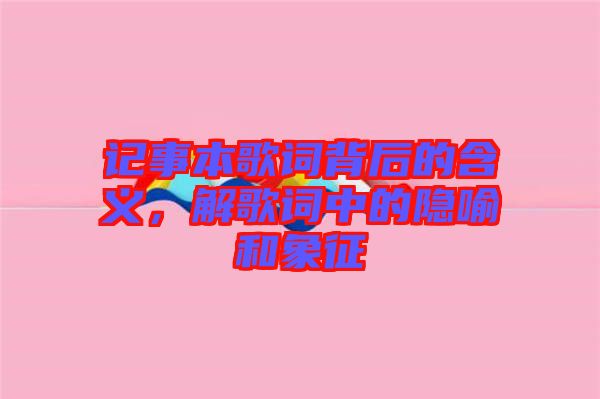 記事本歌詞背后的含義，解歌詞中的隱喻和象征
