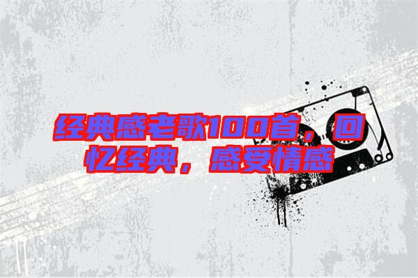 經典感老歌100首，回憶經典，感受情感