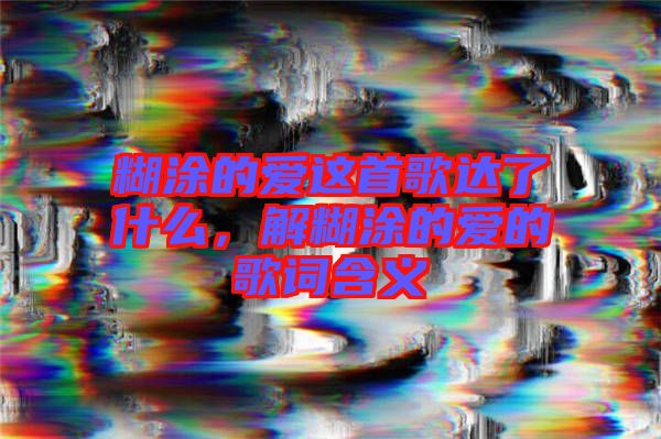 糊涂的愛這首歌達(dá)了什么，解糊涂的愛的歌詞含義