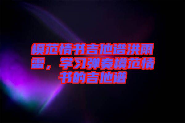模范情書(shū)吉他譜洪雨雷，學(xué)習(xí)彈奏模范情書(shū)的吉他譜