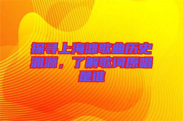 探尋上海灘歌曲歷史淵源，了解歌詞原唱是誰(shuí)