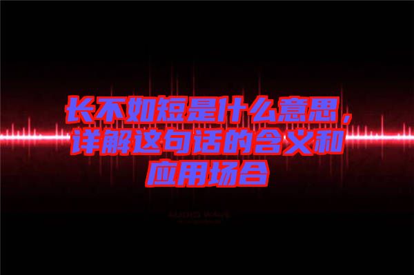 長不如短是什么意思，詳解這句話的含義和應(yīng)用場合