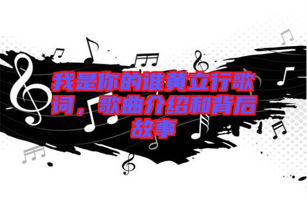 我是你的誰黃立行歌詞，歌曲介紹和背后故事