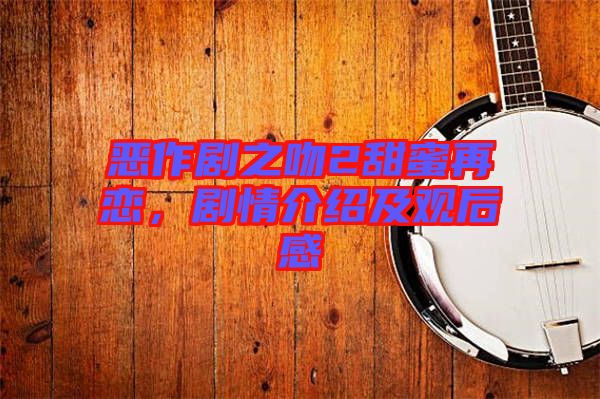 惡作劇之吻2甜蜜再戀，劇情介紹及觀后感