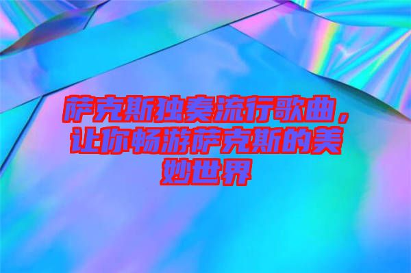 薩克斯獨(dú)奏流行歌曲，讓你暢游薩克斯的美妙世界
