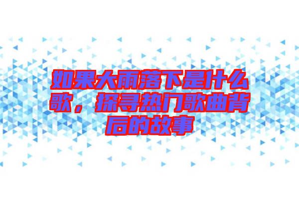 如果大雨落下是什么歌，探尋熱門歌曲背后的故事