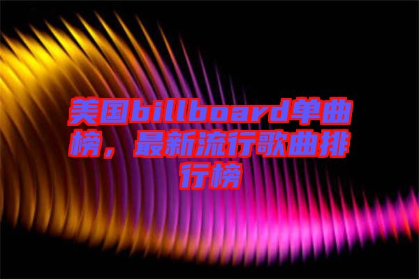 美國billboard單曲榜，最新流行歌曲排行榜