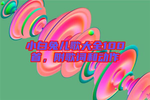 小白兔兒歌大全100首，附歌詞和動(dòng)作