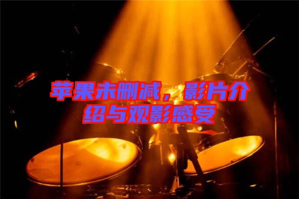 蘋(píng)果未刪減，影片介紹與觀影感受