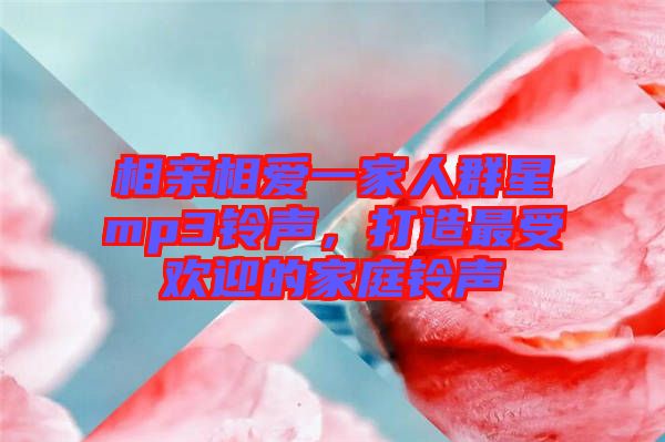 相親相愛一家人群星mp3鈴聲，打造最受歡迎的家庭鈴聲