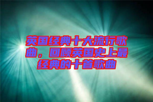 英國經(jīng)典十大流行歌曲，回顧英國史上最經(jīng)典的十首歌曲