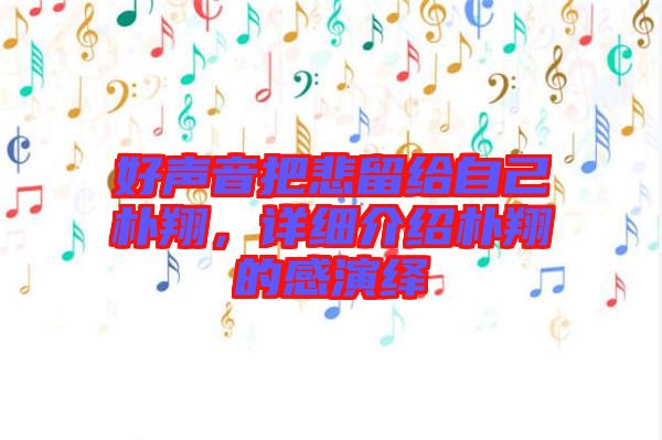 好聲音把悲留給自己樸翔，詳細(xì)介紹樸翔的感演繹