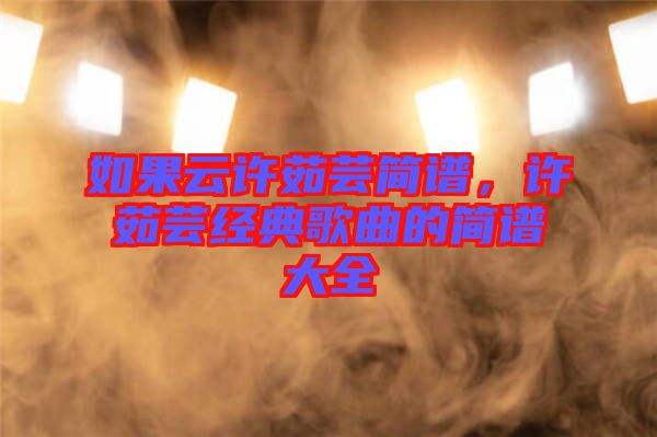 如果云許茹蕓簡譜，許茹蕓經(jīng)典歌曲的簡譜大全