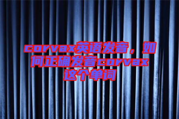 corvax英語發(fā)音，如何正確發(fā)音corvax這個(gè)單詞