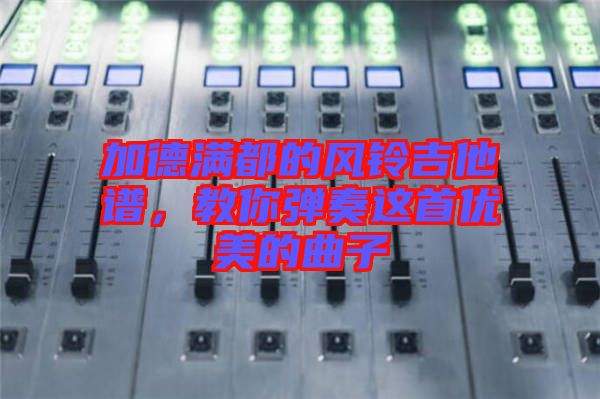 加德滿都的風(fēng)鈴吉他譜，教你彈奏這首優(yōu)美的曲子