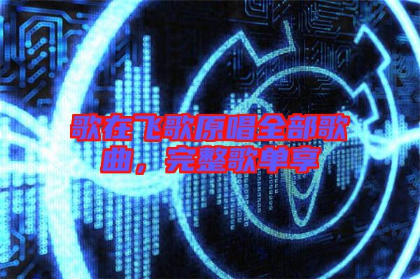 歌在飛歌原唱全部歌曲，完整歌單享